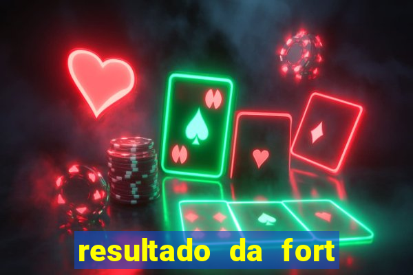 resultado da fort de hoje